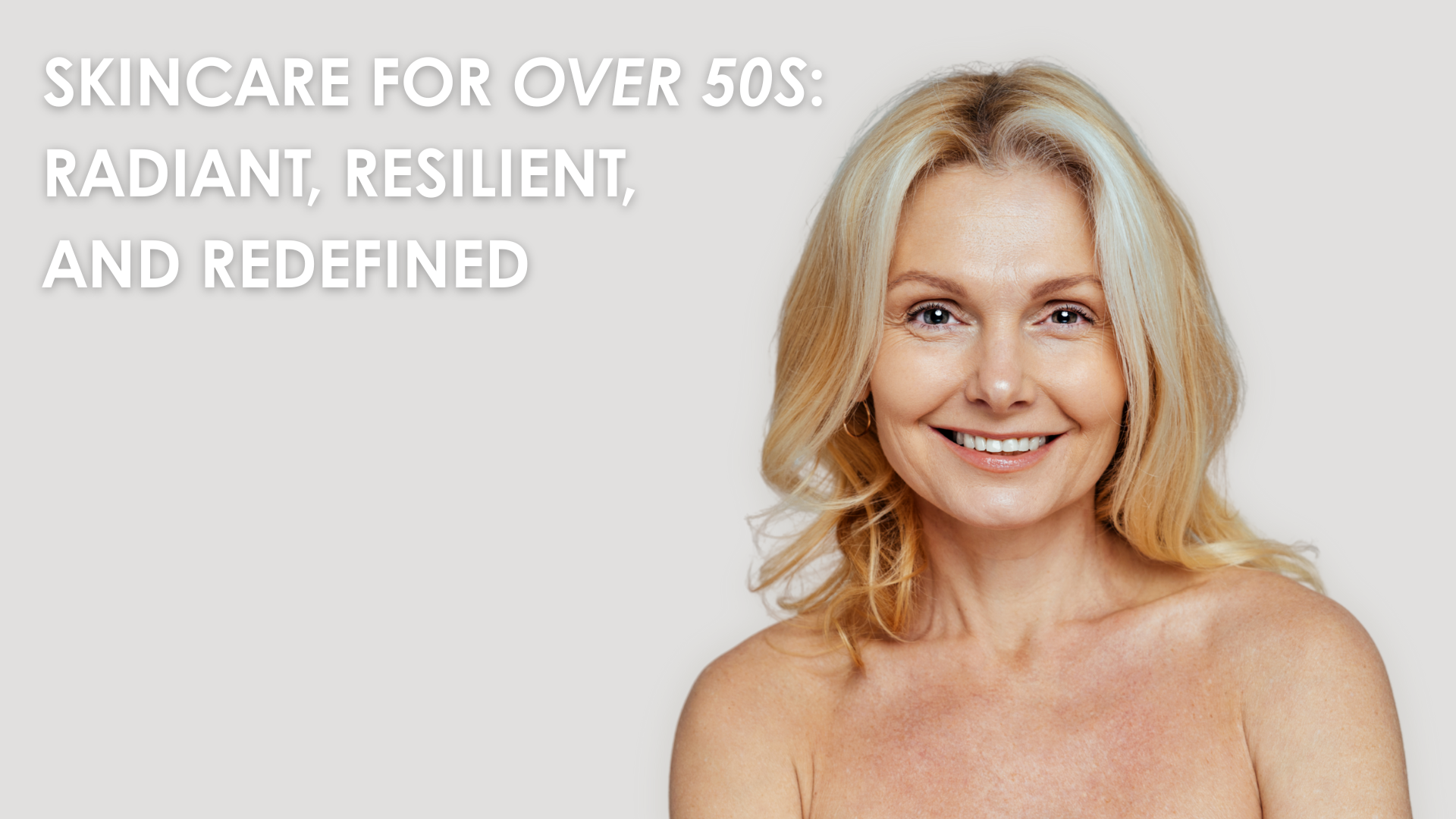 Skincare for Over 50s: Radiant, Resilient, and Redefined